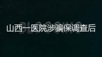 山西一医院涉骗保调查后续：已立案，对10人采取刑事强制措施