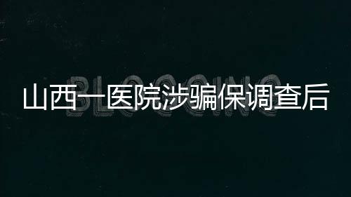 山西省纪委监委已介入调查
