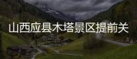 山西应县木塔景区提前关门赶人，官方回应：涉事工作人员停职处理