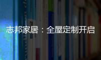 志邦家居：全屋定制开启新的家居时代!