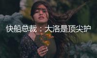 快船总裁：大洛是顶尖护筐者和射手 他的加盟是球队的一大助力