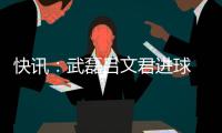 快讯�：武磊吕文君进球 东亚客场3