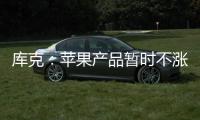 库克：苹果产品暂时不涨价 成本增加9亿美元