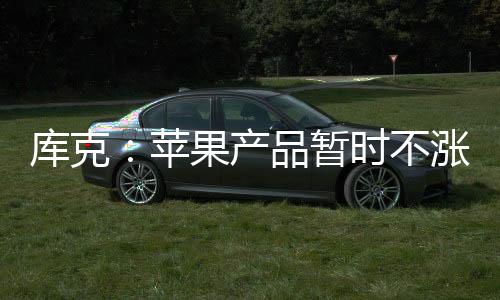 库克库克缺少中国的苹果产能