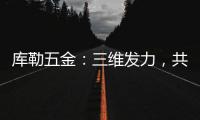 库勒五金
：三维发力
，共创全场景营销生态圈