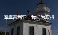 库库雷利亚：我们为取得的成就自豪，决赛中发生一些争执很正常