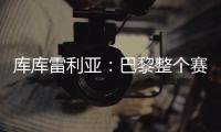 库库雷利亚�：巴黎整个赛季都展现出顶级水准，但我们已做好准备