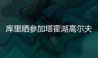 库里晒参加塔霍湖高尔夫名人赛照片	：让我们好好收尾吧