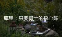 库里
：只要勇士的核心阵容健康 那我们可以与任何球队竞争