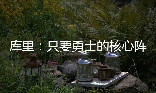 谈到勇士的库里可任核心阵容