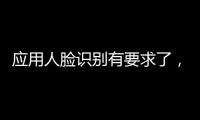 应用人脸识别有要求了�，9个关键词看要点