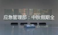 应急管理部：中秋假期全国未发生重大以上生产安全事故和较大以上自然灾害