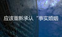 应该重新承认“事实婚姻”吗？要保障婚姻当维持真正的公平与对等