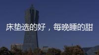 床垫选的好，每晚睡的甜