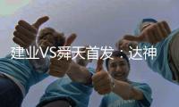 建业VS舜天首发：达神搭档耶夫蒂奇 卡通戈单前锋
