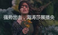 强势出击
，海涛莎展播央视四大频道