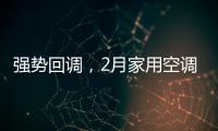 强势回调，2月家用空调产销双双高增长