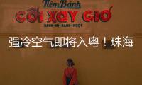 强冷空气即将入粤！珠海天气有变化→