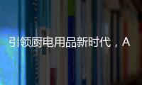 引领厨电用品新时代	
，AUG传承德系工匠精神