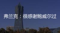 弗兰克	：很感谢鲍威尔过去三年半为快船所做的一切 我们会想念他