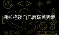 弗拉格谈自己夏联首秀表现：没达到我的标准 但我会调整好的