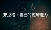 弗拉格：自己的控球能力还不错 今天更适应全场紧逼了
