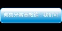 弗鲁米嫩塞教练：我们可以昂首离开
，回到巴西继续争冠