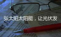 弘太阳太阳能，让光伏发电走进寻常百姓家