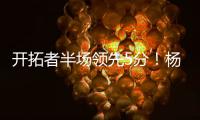 开拓者半场领先5分！杨瀚森8分2板2助，上演炸裂单手隔人暴扣
