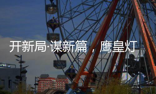 鹰皇灯饰将载誉前行