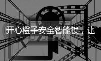 开心橙子安全智能锁，让您安心出门，放心归