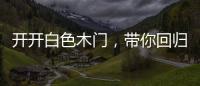 开开白色木门，带你回归天然纯净的美