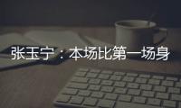 张玉宁
：本场比第一场身体调动得更好&防守更积极 单刀还需要进步