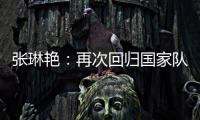 张琳艳：再次回归国家队，感觉很好	�，时刻准备着