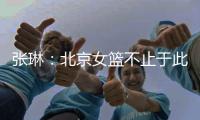 张琳：北京女篮不止于此