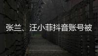张兰�、汪小菲抖音账号被无限期封禁