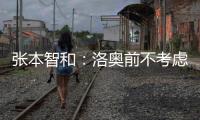 张本智和
：洛奥前不考虑去欧洲打球，要出国只考虑去中国