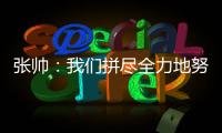 张帅
：我们拼尽全力地努力，只为了被淘汰得慢一点