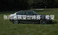 张雨霏展望世锦赛：希望成绩再往上走一走
，更好享受游泳乐趣