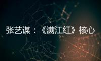 张艺谋：《满江红》核心内涵是家国情怀
