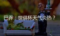 巴乔
：世俱杯天气炎热？我参加1994年美国世界杯时气温可能更高