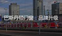 巴斯丹顿门窗	：品牌升级，十大起航