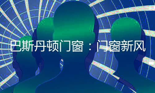 门窗门窗巴斯丹顿门窗