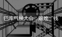 巴库气候大会：艰难“钱”行