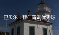 巴贝尔：拜仁青训优秀球员不是废柴，却没人真正获得上位机会