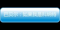 巴贝尔：如果我是科纳特，我会想为什么要离开最好的俱乐部