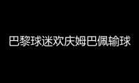 巴黎球迷欢庆姆巴佩输球	：昔日核心已成“过去式”