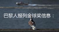 巴黎人报列金球奖信息：登贝莱会成为第六位获奖的法国球员吗
？