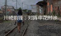 川崎前锋
：对阵申花时涉袭击事件的球迷将被无限期禁止观赛