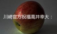 川崎官方祝福高井幸大
：前路任重道远，愿你成为世界级球员